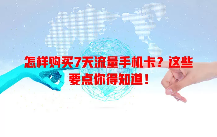 怎样购买7天流量手机卡?这些要点你得知道!