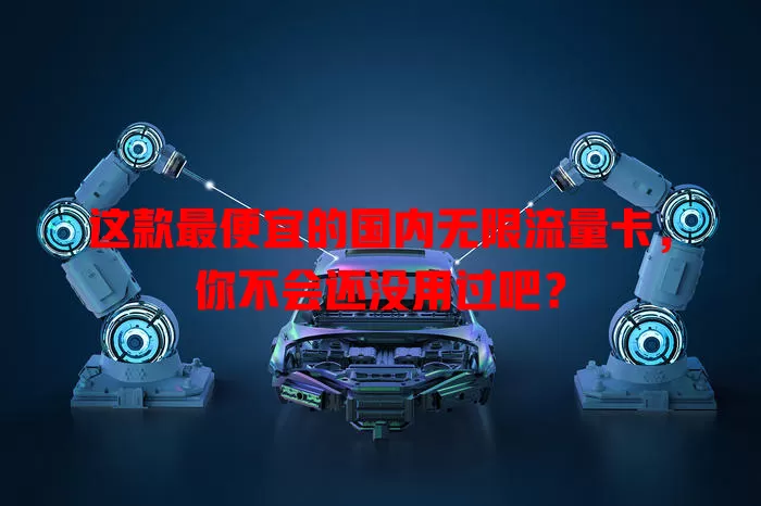 这款最便宜的国内无限流量卡,你不会还没用过吧?