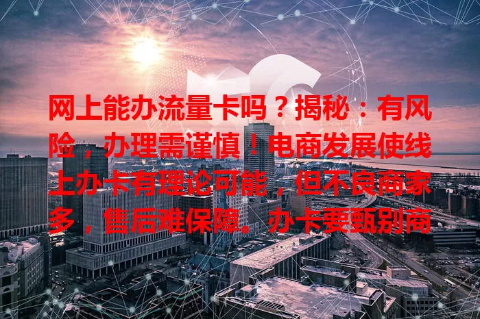 网上能办流量卡吗?揭秘:有风险,办理需谨慎!电商发展使线上办卡有理论可能,但不良商家多,售后难保障。办卡要甄别商家信誉,疑虑可去营业厅,确保权益不受侵害