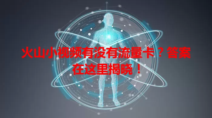 火山小视频有没有流量卡?答案在这里揭晓!