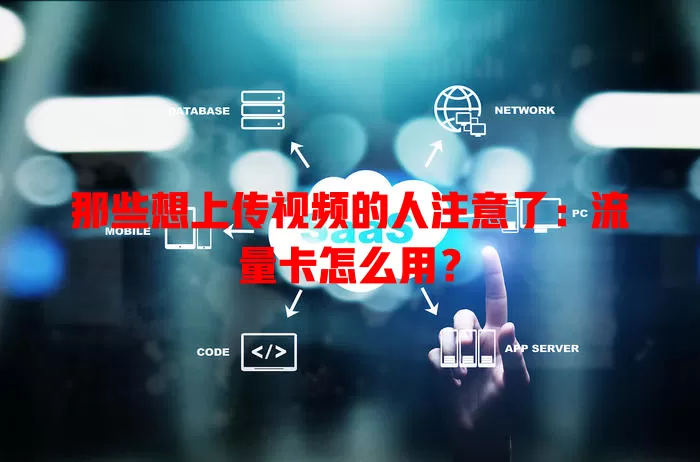 那些想上传视频的人注意了:流量卡怎么用?