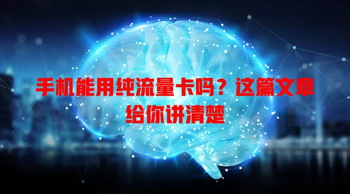 手机能用纯流量卡吗?这篇文章给你讲清楚