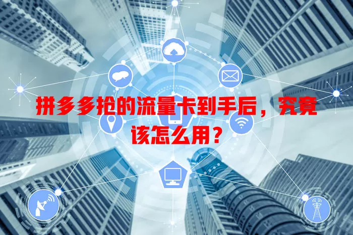 拼多多抢的流量卡到手后,究竟该怎么用?