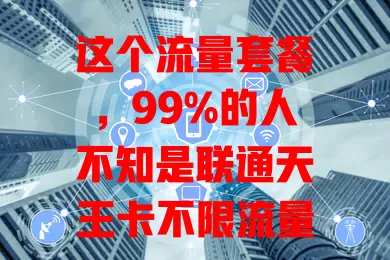 这个流量套餐,99%的人不知是联通天王卡不限流量套餐 畅享网络无拘,覆盖广网络稳,还有多样权益