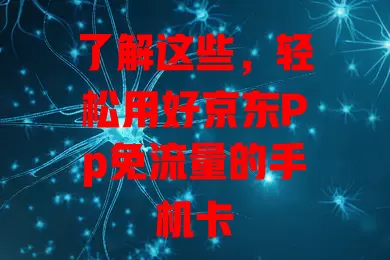 了解这些,轻松用好京东Pp免流量的手机卡