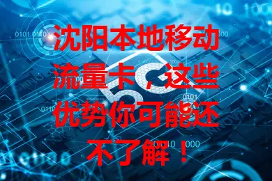 沈阳本地移动流量卡,这些优势你可能还不了解!