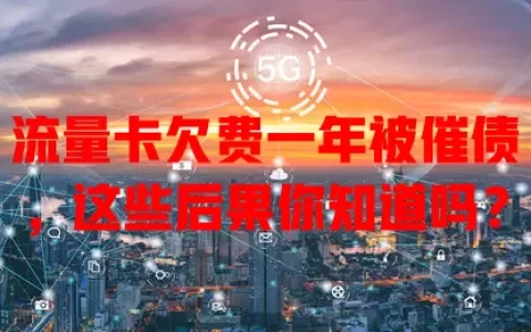 流量卡欠费一年被催债，这些后果你知道吗？