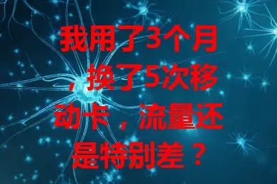 我用了3个月,换了5次移动卡,流量还是特别差?