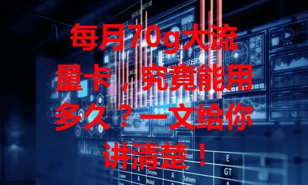 每月70g大流量卡,究竟能用多久?一文给你讲清楚!