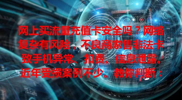 网上买流量充值卡安全吗?网络复杂有风险,不良商家售非法卡致手机异常、扣费、信息泄露。近年受损案例不少。教你判断:选正规平台,看商家信誉,不贪便宜,谨慎甄别可降风险