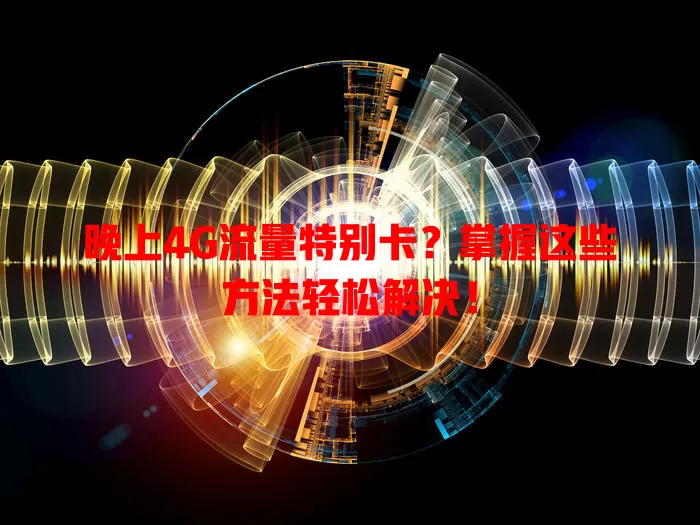 晚上4G流量特别卡?掌握这些方法轻松解决!