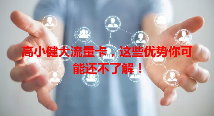 高小健大流量卡,这些优势你可能还不了解!
