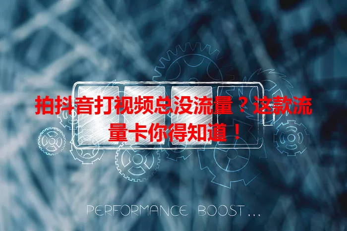 拍抖音打视频总没流量?这款流量卡你得知道!