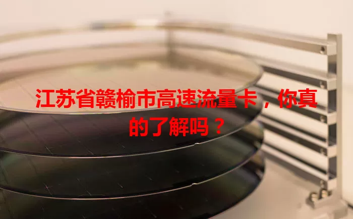 江苏省赣榆市高速流量卡,你真的了解吗?