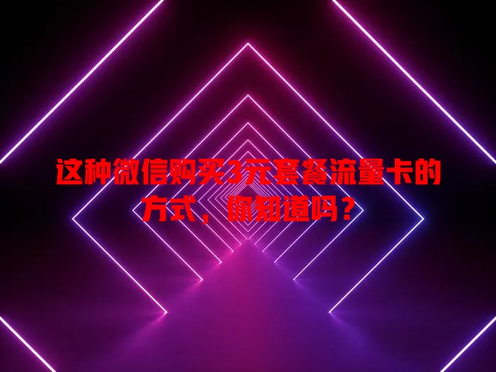 这种微信购买3元套餐流量卡的方式,你知道吗?