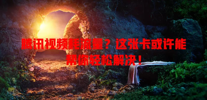 腾讯视频耗流量?这张卡或许能帮你轻松解决!