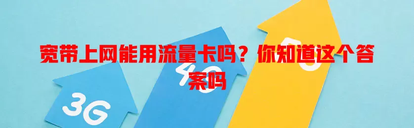 宽带上网能用流量卡吗?你知道这个答案吗