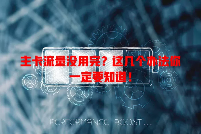 主卡流量没用完?这几个办法你一定要知道!