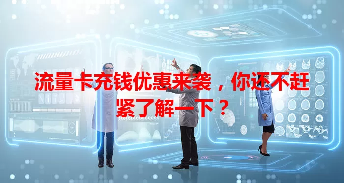 流量卡充钱优惠来袭,你还不赶紧了解一下?