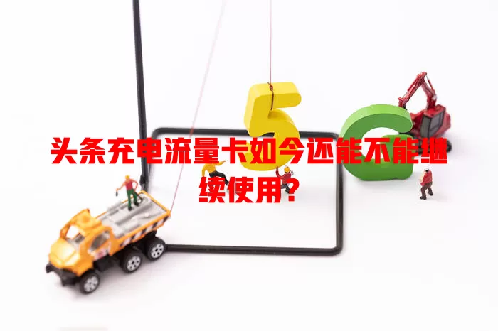 头条充电流量卡如今还能不能继续使用?