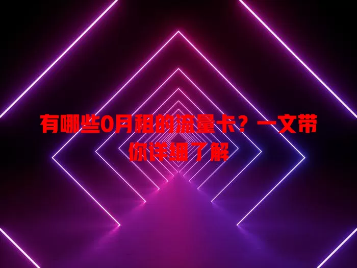 有哪些0月租的流量卡?一文带你详细了解