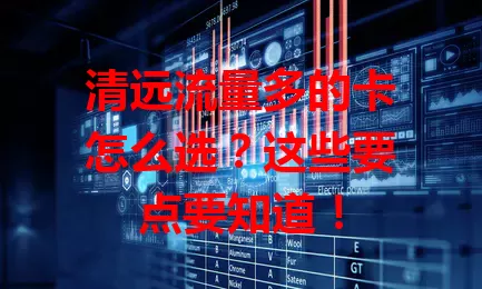 清远流量多的卡怎么选?这些要点要知道!