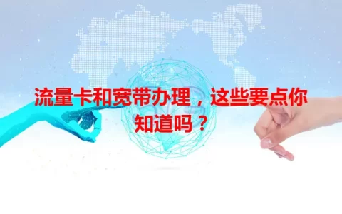 流量卡和宽带办理，这些要点你知道吗？