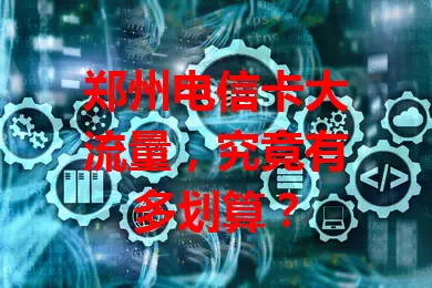 郑州电信卡大流量,究竟有多划算?
