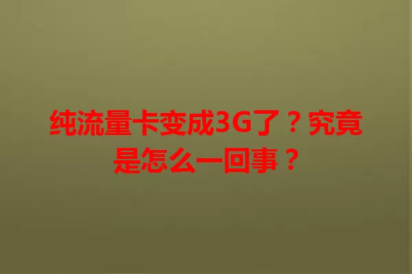 纯流量卡变成3G了?究竟是怎么一回事?