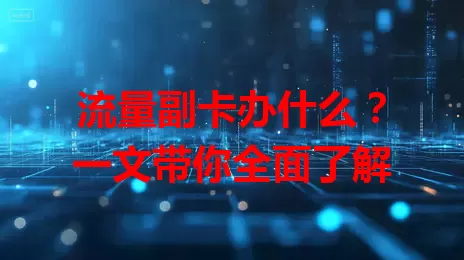 流量副卡办什么?一文带你全面了解