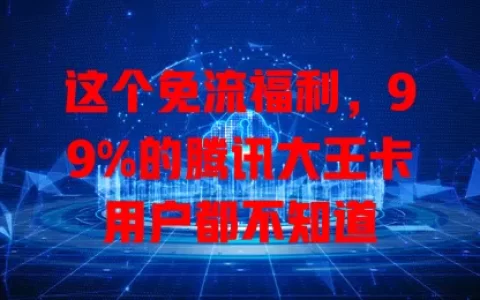 这个免流福利，99%的腾讯大王卡用户都不知道