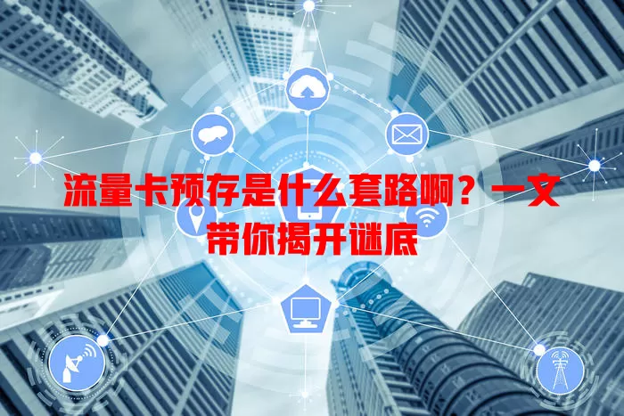 流量卡预存是什么套路啊?一文带你揭开谜底