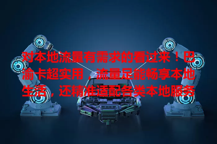对本地流量有需求的看过来!巴渝卡超实用,流量足能畅享本地生活,还精准适配各类本地服务