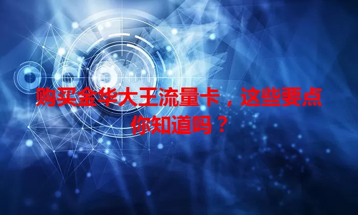 购买金华大王流量卡,这些要点你知道吗?
