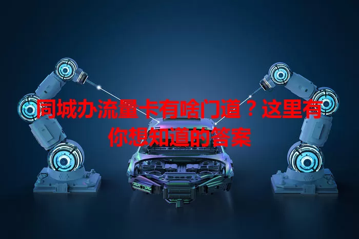 同城办流量卡有啥门道?这里有你想知道的答案