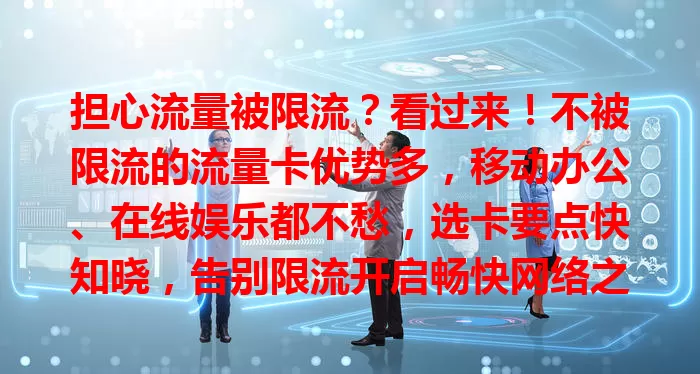 担心流量被限流?看过来!不被限流的流量卡优势多,移动办公、在线娱乐都不愁,选卡要点快知晓,告别限流开启畅快网络之旅
