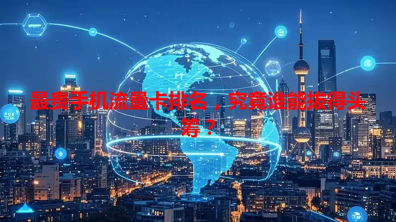 最贵手机流量卡排名,究竟谁能拔得头筹?