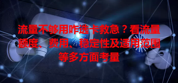 流量不够用咋选卡救急?看流量额度、费用、稳定性及适用范围等多方面考量