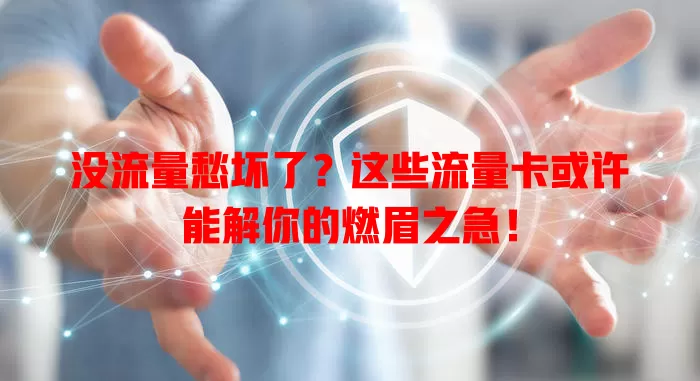 没流量愁坏了?这些流量卡或许能解你的燃眉之急!