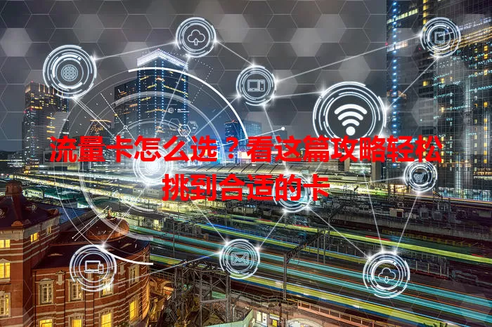 流量卡怎么选?看这篇攻略轻松挑到合适的卡