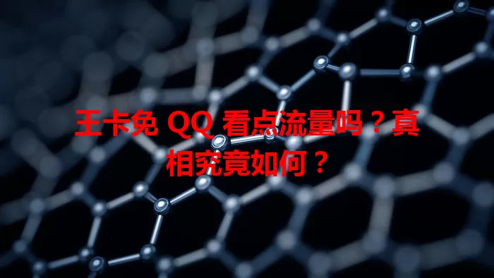 王卡免 QQ 看点流量吗?真相究竟如何?