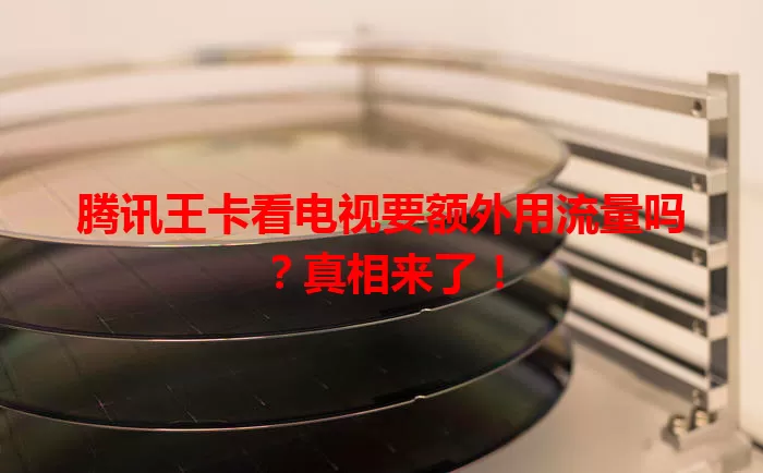 腾讯王卡看电视要额外用流量吗?真相来了!