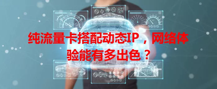 纯流量卡搭配动态IP,网络体验能有多出色?