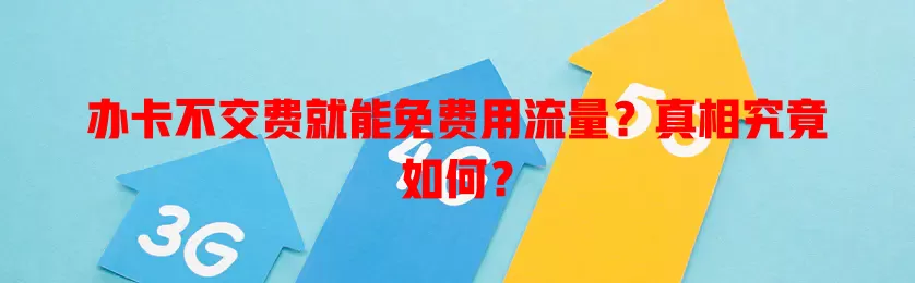 办卡不交费就能免费用流量?真相究竟如何?
