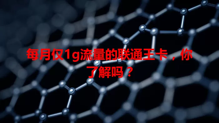 每月仅1g流量的联通王卡,你了解吗?