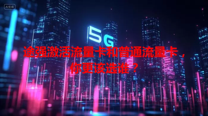 途强激活流量卡和普通流量卡,你更该选谁?