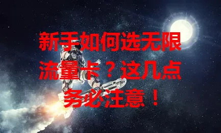 新手如何选无限流量卡?这几点务必注意!