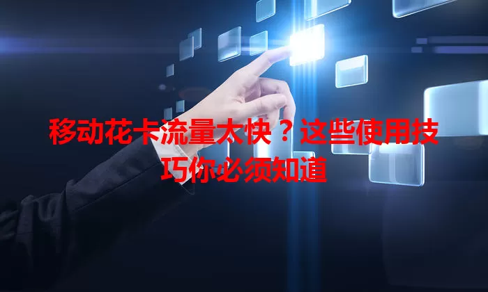 移动花卡流量太快?这些使用技巧你必须知道
