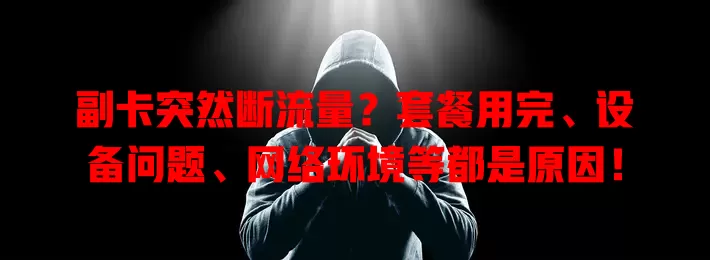 副卡突然断流量?套餐用完、设备问题、网络环境等都是原因!