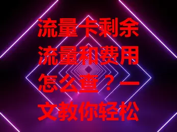 流量卡剩余流量和费用怎么查?一文教你轻松搞定!